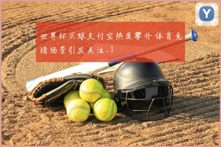 世界杯买球支付宝热度攀升 体育竞猜场景引发关注_1