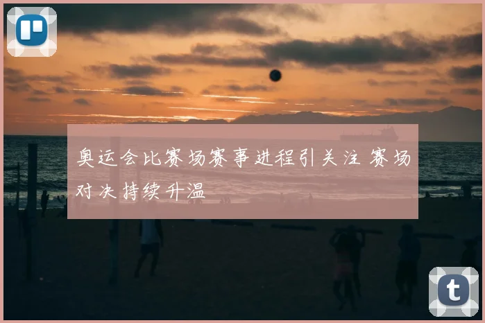 奥运会比赛场赛事进程引关注 赛场对决持续升温