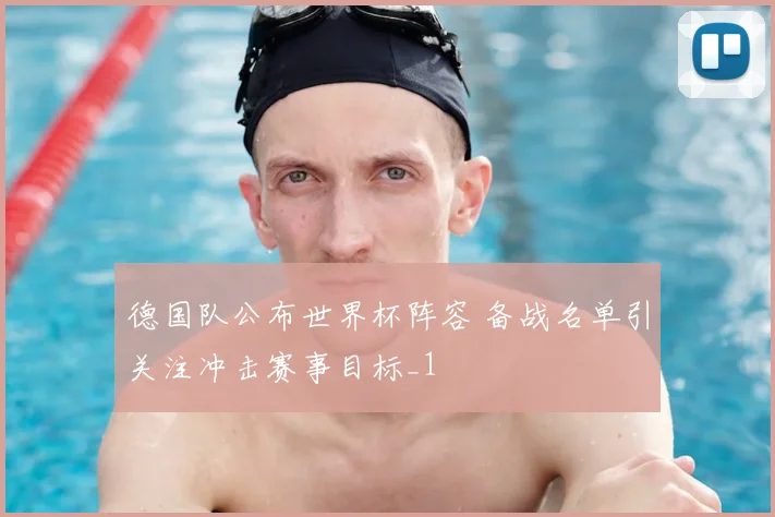 德国队公布世界杯阵容 备战名单引关注冲击赛事目标_1