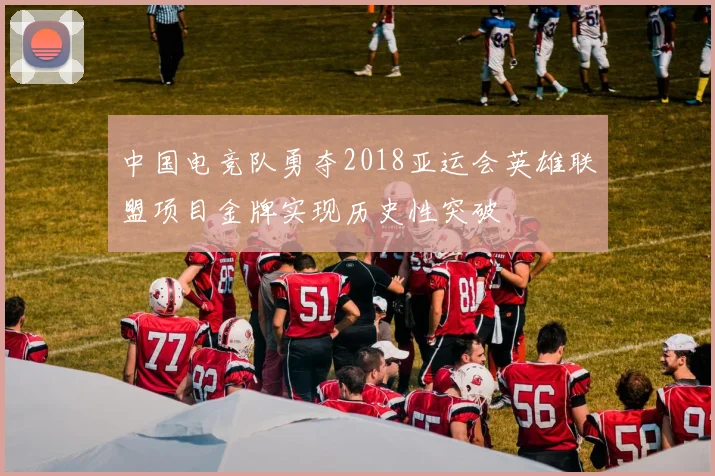 中国电竞队勇夺2018亚运会英雄联盟项目金牌实现历史性突破