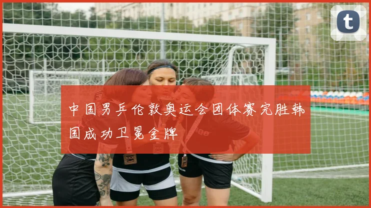 中国男乒伦敦奥运会团体赛完胜韩国成功卫冕金牌