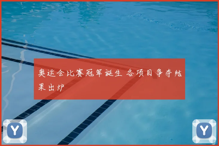 奥运会比赛冠军诞生 各项目争夺结果出炉