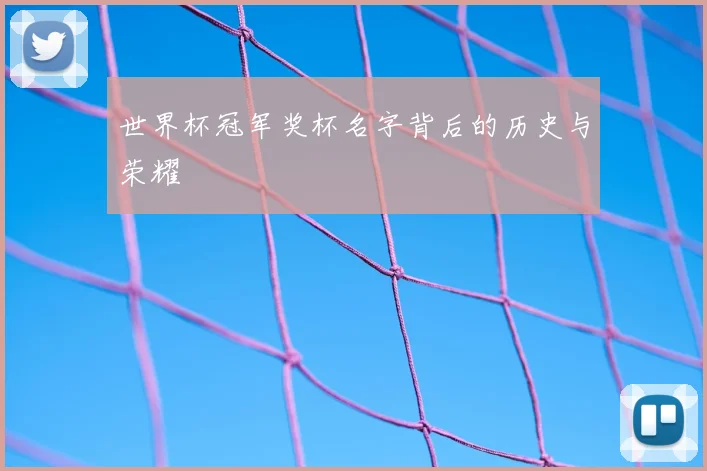 世界杯冠军奖杯名字背后的历史与荣耀