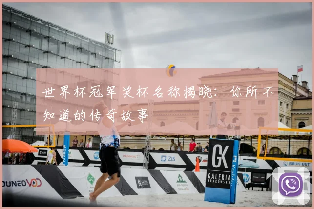 世界杯冠军奖杯名称揭晓：你所不知道的传奇故事