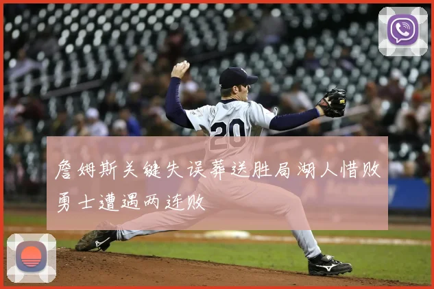 詹姆斯关键失误葬送胜局湖人惜败勇士遭遇两连败