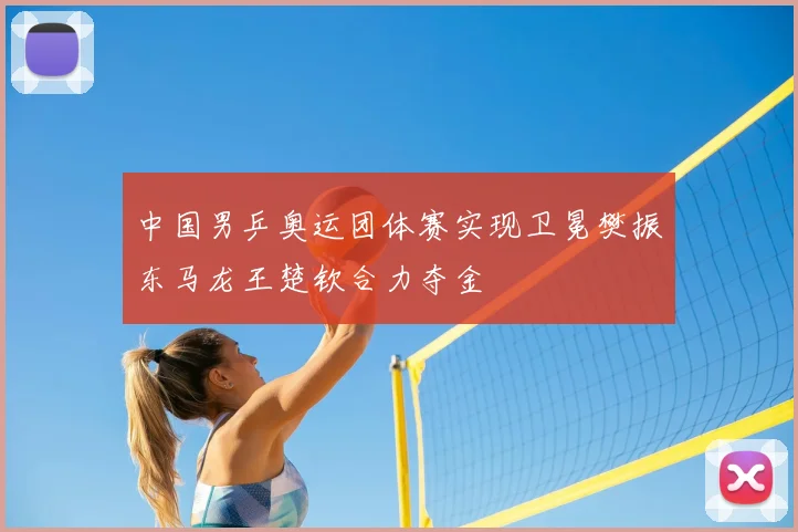 中国男乒奥运团体赛实现卫冕樊振东马龙王楚钦合力夺金