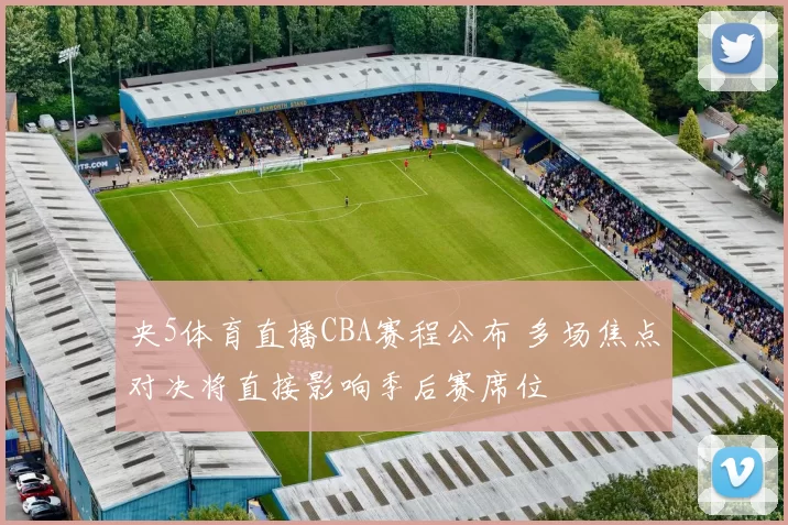 央5体育直播CBA赛程公布 多场焦点对决将直接影响季后赛席位