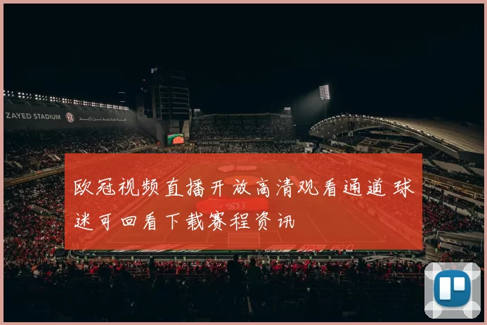欧冠视频直播开放高清观看通道 球迷可回看下载赛程资讯