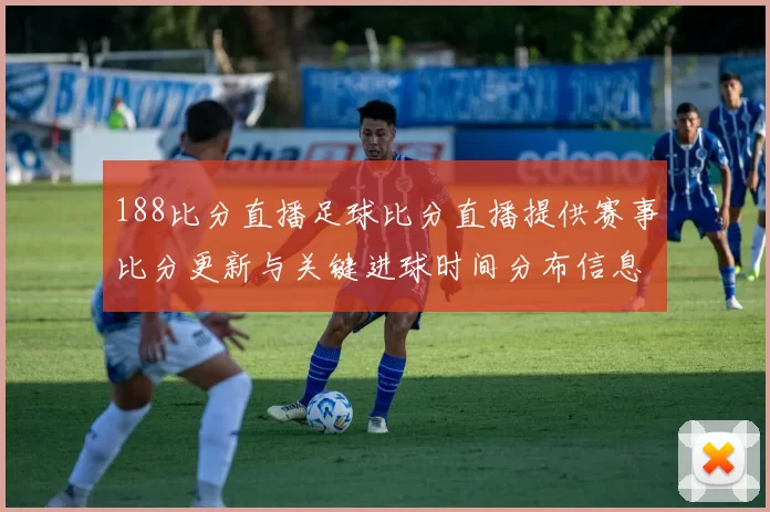 188比分直播足球比分直播提供赛事比分更新与关键进球时间分布信息