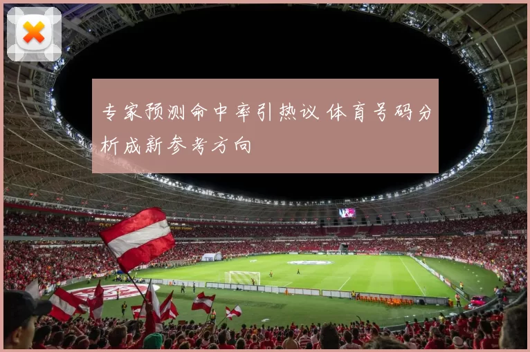 专家预测命中率引热议 体育号码分析成新参考方向