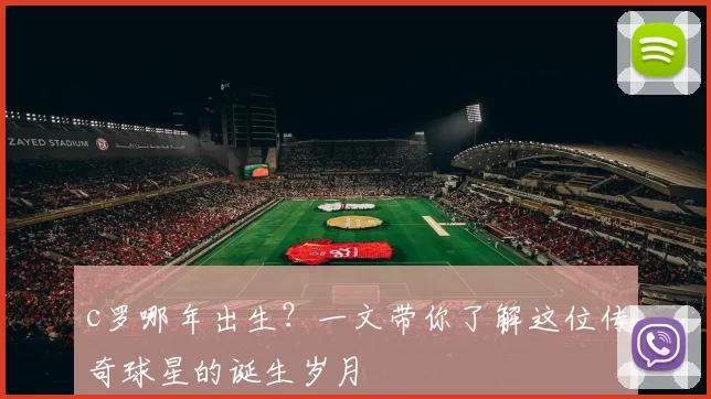 c罗哪年出生？一文带你了解这位传奇球星的诞生岁月