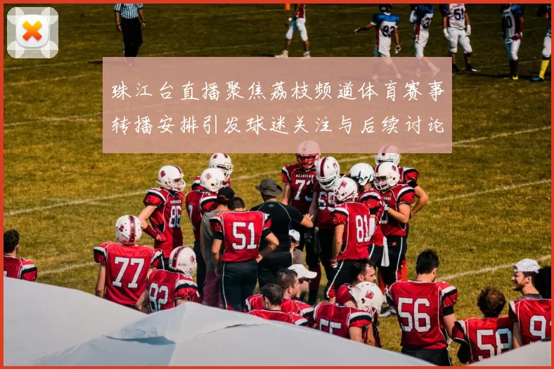 珠江台直播聚焦荔枝频道体育赛事转播安排引发球迷关注与后续讨论